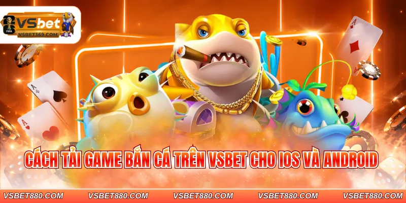 Cách tải game bắn cá trên VSBET cho IOS và Android