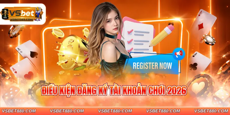 Điều kiện đăng ký tài khoản chơi 2026