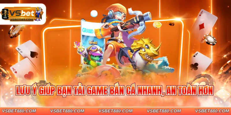 Lưu ý giúp bạn tải game bắn cá nhanh, an toàn hơn