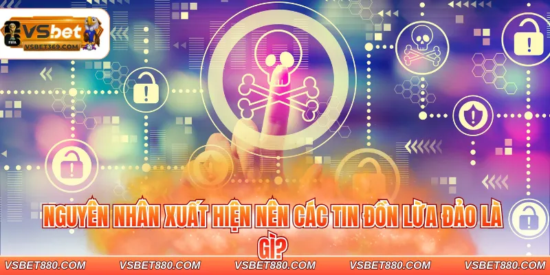 Nguyên nhân xuất hiện nên các tin đồn lừa đảo là gì?